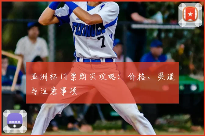 亚洲杯门票购买攻略：价格、渠道与注意事项
