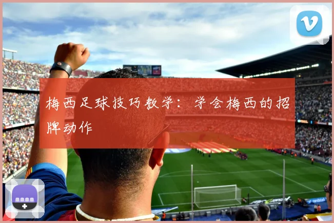 梅西足球技巧教学：学会梅西的招牌动作