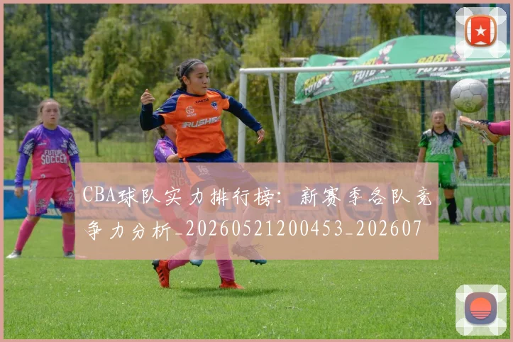 CBA球队实力排行榜：新赛季各队竞争力分析_20260521200453_20260702040640