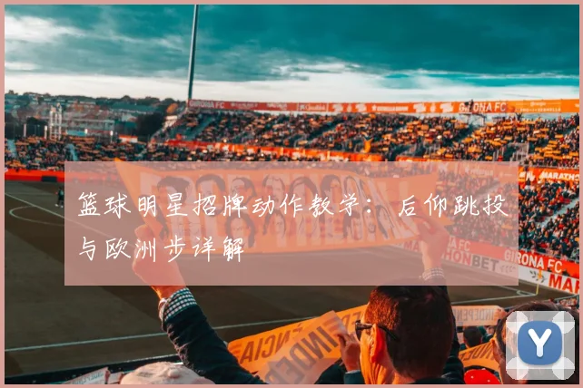 篮球明星招牌动作教学：后仰跳投与欧洲步详解