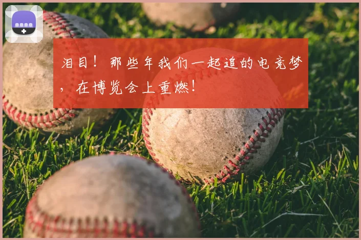 泪目!那些年我们一起追的电竞梦,在博览会上重燃!