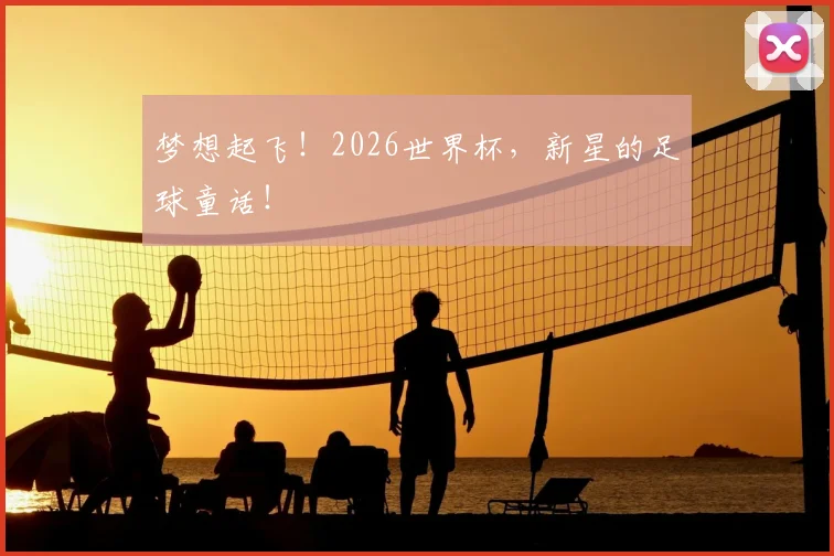 梦想起飞！2026世界杯，新星的足球童话！