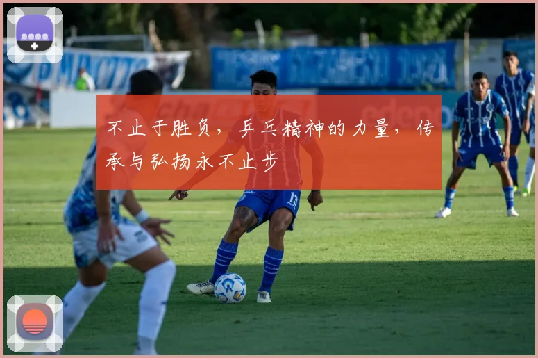 不止于胜负，乒乓精神的力量，传承与弘扬永不止步