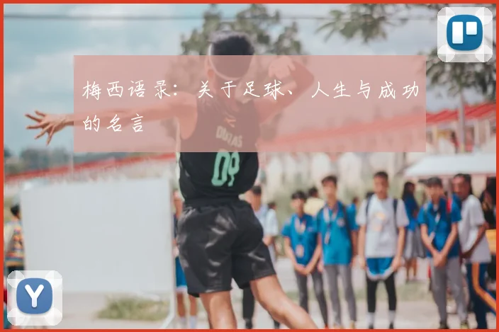 梅西语录：关于足球、人生与成功的名言