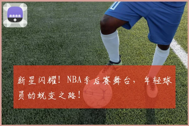 新星闪耀!NBA季后赛舞台,年轻球员的蜕变之路!