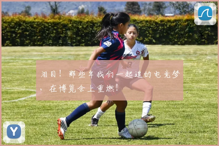 泪目!那些年我们一起追的电竞梦,在博览会上重燃!