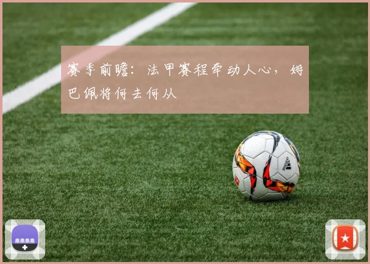 赛季前瞻：法甲赛程牵动人心，姆巴佩将何去何从