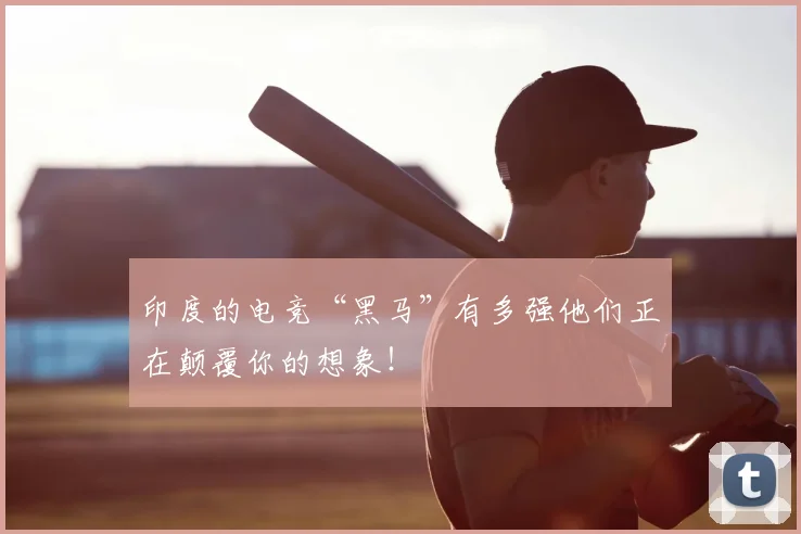 印度的电竞“黑马”有多强他们正在颠覆你的想象！
