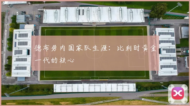德布劳内国家队生涯：比利时黄金一代的核心