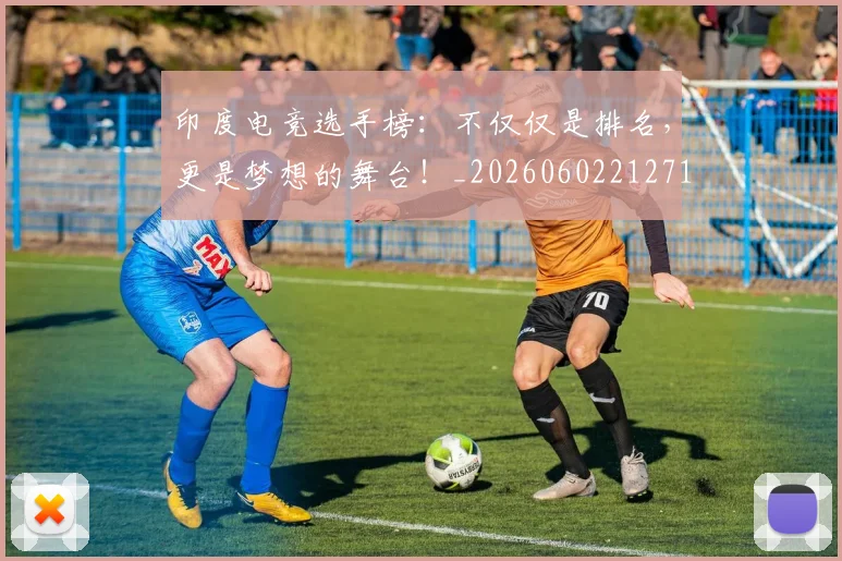 印度电竞选手榜：不仅仅是排名，更是梦想的舞台！_20260602212719