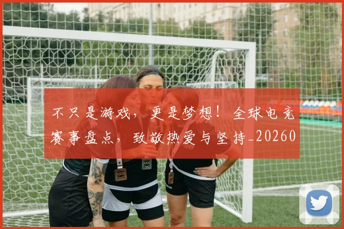 不只是游戏，更是梦想！全球电竞赛事盘点，致敬热爱与坚持_20260531151221